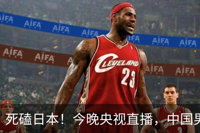 死磕日本！今晚央视直播，中国男篮迎战，郭士强手中剩余9张牌！